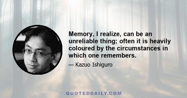 Memory, I realize, can be an unreliable thing; often it is heavily coloured by the circumstances in which one remembers.