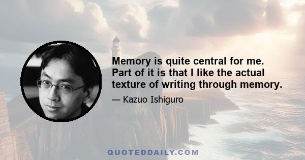 Memory is quite central for me. Part of it is that I like the actual texture of writing through memory.