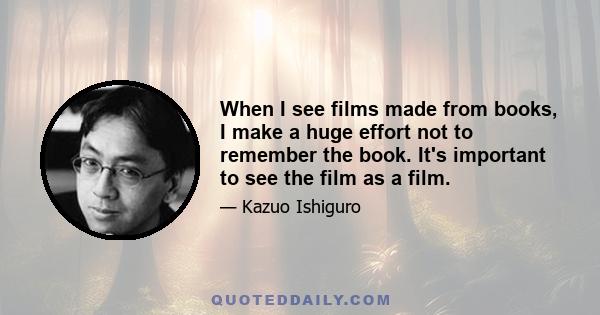 When I see films made from books, I make a huge effort not to remember the book. It's important to see the film as a film.