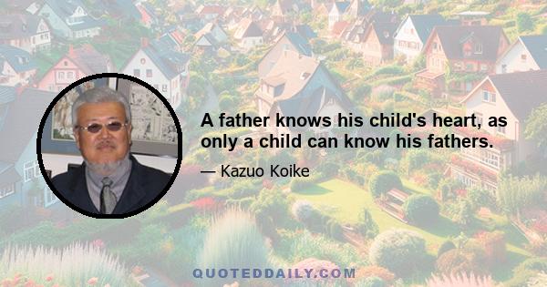 A father knows his child's heart, as only a child can know his fathers.