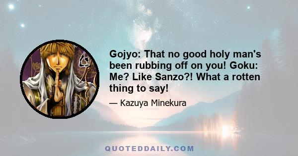 Gojyo: That no good holy man's been rubbing off on you! Goku: Me? Like Sanzo?! What a rotten thing to say!