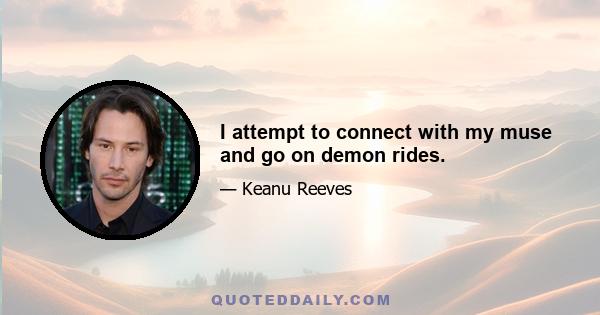 I attempt to connect with my muse and go on demon rides.