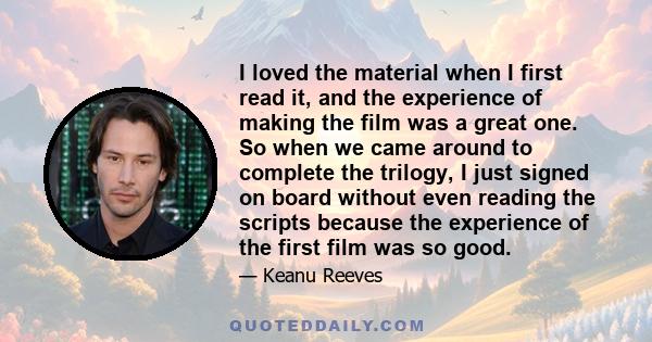 I loved the material when I first read it, and the experience of making the film was a great one. So when we came around to complete the trilogy, I just signed on board without even reading the scripts because the