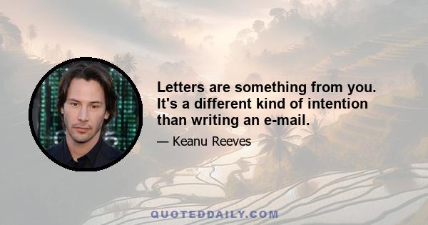 Letters are something from you. It's a different kind of intention than writing an e-mail.