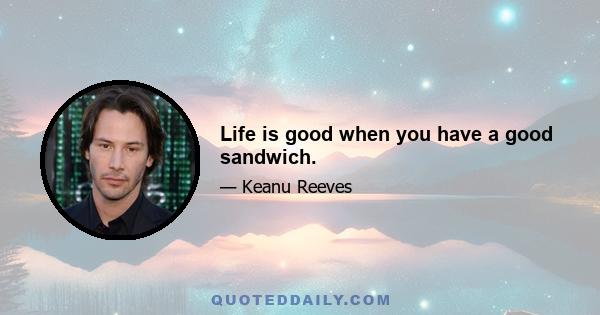 Life is good when you have a good sandwich.