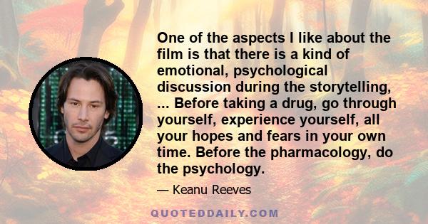 One of the aspects I like about the film is that there is a kind of emotional, psychological discussion during the storytelling, ... Before taking a drug, go through yourself, experience yourself, all your hopes and