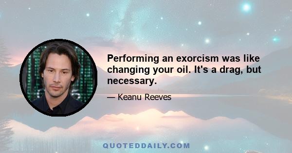 Performing an exorcism was like changing your oil. It's a drag, but necessary.