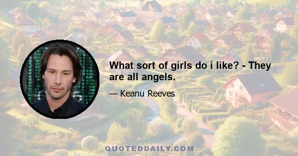 What sort of girls do i like? - They are all angels.