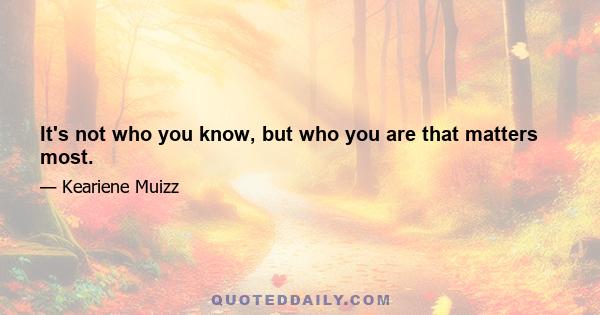 It's not who you know, but who you are that matters most.