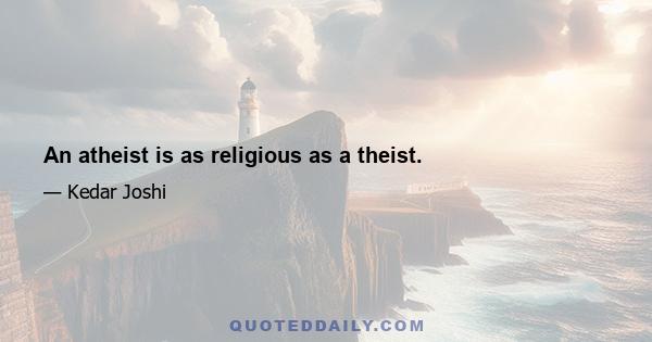 An atheist is as religious as a theist.