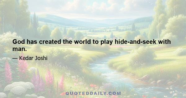 God has created the world to play hide-and-seek with man.