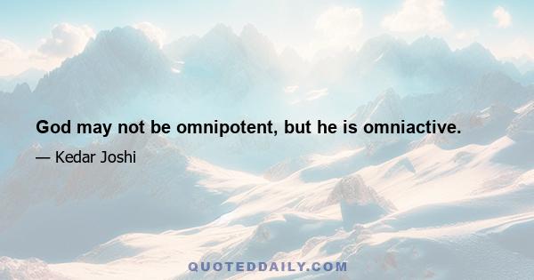 God may not be omnipotent, but he is omniactive.