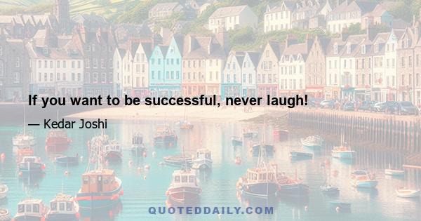 If you want to be successful, never laugh!