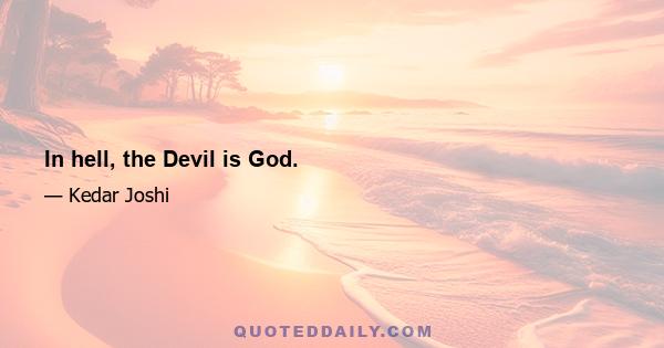 In hell, the Devil is God.