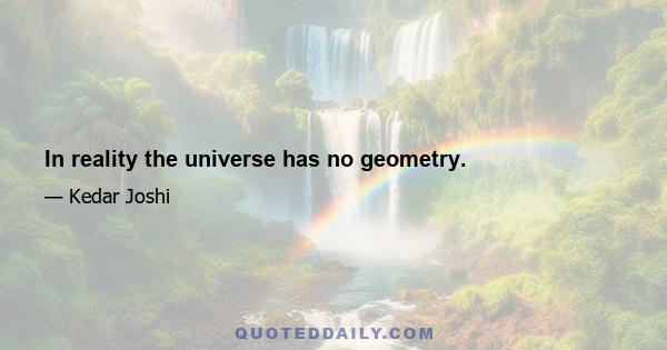 In reality the universe has no geometry.