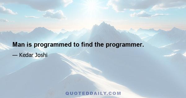 Man is programmed to find the programmer.