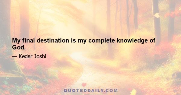 My final destination is my complete knowledge of God.