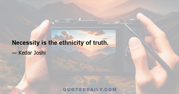 Necessity is the ethnicity of truth.