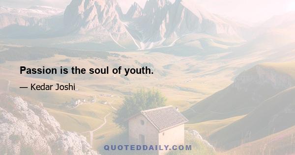 Passion is the soul of youth.