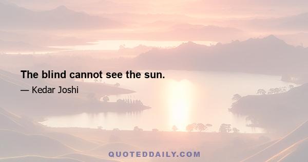 The blind cannot see the sun.