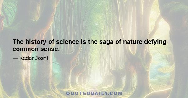 The history of science is the saga of nature defying common sense.