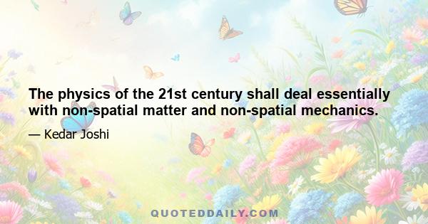 The physics of the 21st century shall deal essentially with non-spatial matter and non-spatial mechanics.