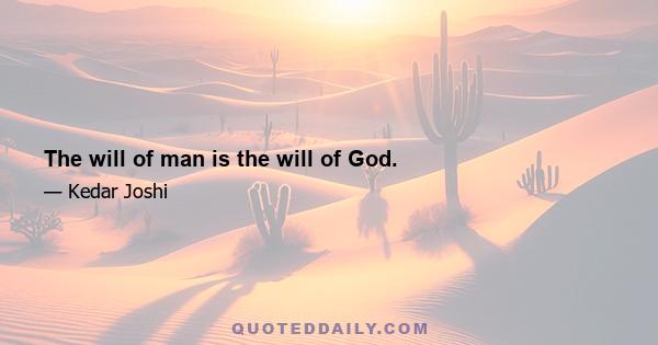 The will of man is the will of God.