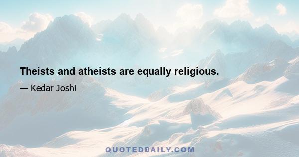 Theists and atheists are equally religious.