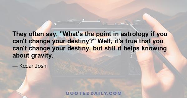 They often say, What's the point in astrology if you can't change your destiny? Well, it's true that you can't change your destiny, but still it helps knowing about gravity.