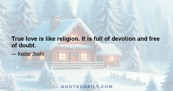 True love is like religion. It is full of devotion and free of doubt.