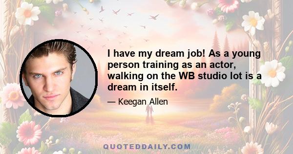 I have my dream job! As a young person training as an actor, walking on the WB studio lot is a dream in itself.