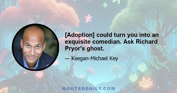 [Adoption] could turn you into an exquisite comedian. Ask Richard Pryor's ghost.