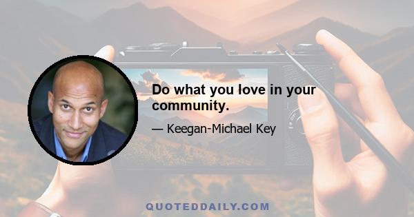 Do what you love in your community.