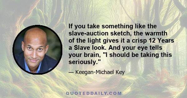 If you take something like the slave-auction sketch, the warmth of the light gives it a crisp 12 Years a Slave look. And your eye tells your brain, I should be taking this seriously.