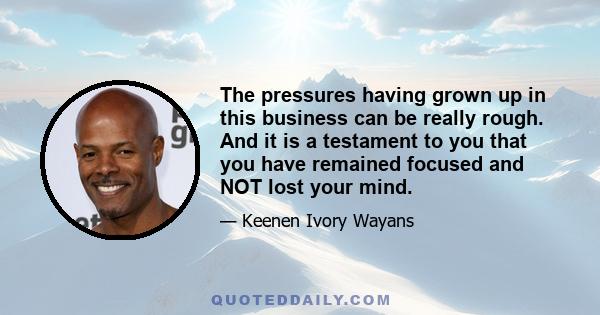 The pressures having grown up in this business can be really rough. And it is a testament to you that you have remained focused and NOT lost your mind.