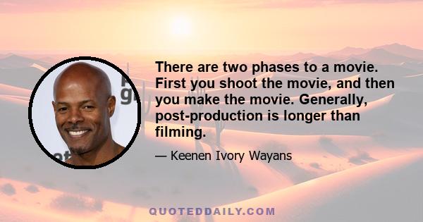 There are two phases to a movie. First you shoot the movie, and then you make the movie. Generally, post-production is longer than filming.