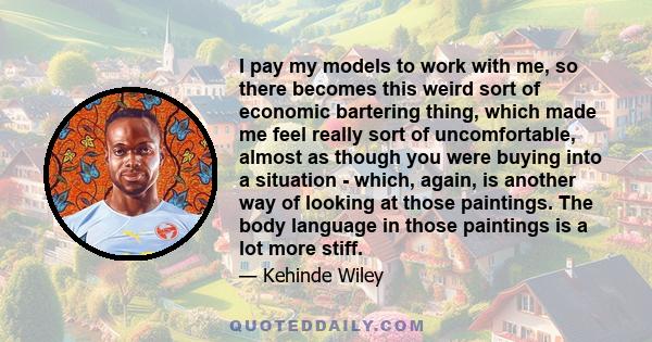 I pay my models to work with me, so there becomes this weird sort of economic bartering thing, which made me feel really sort of uncomfortable, almost as though you were buying into a situation - which, again, is