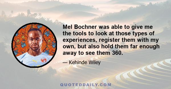 Mel Bochner was able to give me the tools to look at those types of experiences, register them with my own, but also hold them far enough away to see them 360.