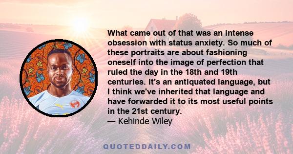 What came out of that was an intense obsession with status anxiety. So much of these portraits are about fashioning oneself into the image of perfection that ruled the day in the 18th and 19th centuries. It's an