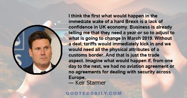 I think the first what would happen in the immediate wake of a hard Brexit is a lack of confidence in UK economy. Business is already telling me that they need a year or so to adjust to what is going to change in March