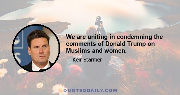 We are uniting in condemning the comments of Donald Trump on Muslims and women.