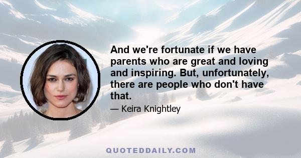 And we're fortunate if we have parents who are great and loving and inspiring. But, unfortunately, there are people who don't have that.