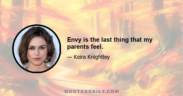 Envy is the last thing that my parents feel.