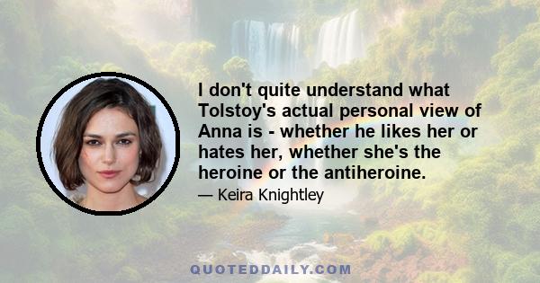 I don't quite understand what Tolstoy's actual personal view of Anna is - whether he likes her or hates her, whether she's the heroine or the antiheroine.