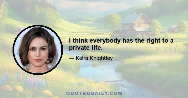 I think everybody has the right to a private life.