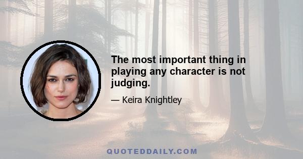 The most important thing in playing any character is not judging.