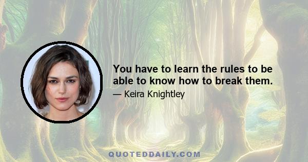 You have to learn the rules to be able to know how to break them.