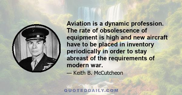 Aviation is a dynamic profession. The rate of obsolescence of equipment is high and new aircraft have to be placed in inventory periodically in order to stay abreast of the requirements of modern war.