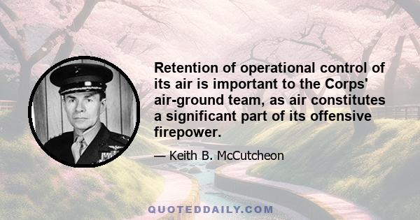 Retention of operational control of its air is important to the Corps' air-ground team, as air constitutes a significant part of its offensive firepower.