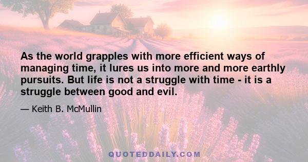 As the world grapples with more efficient ways of managing time, it lures us into more and more earthly pursuits. But life is not a struggle with time - it is a struggle between good and evil.